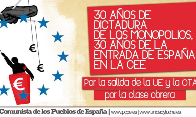 30 años de dictadura de los monopolios, 30 años de la entrada de España en la CEE. Por la salida de la UE y la OTAN, por la clase obrera.